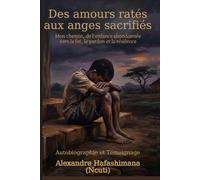 Des amours ratés aux anges sacrifiés: Mon chemin, de l'enfance abandonnée vers la foi, le pardon et la résilience