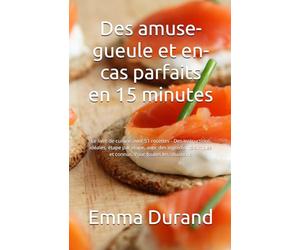 Des amuse-gueule et en-cas parfaits en 15 minutes: Le livre de cuisine avec 51 recettes - Des instructions idéales, étape par étape, avec des ingrédients simples et connus. Pour toutes les situations