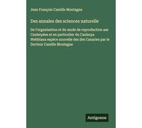 Des annales des sciences naturelle: De l'organisation et du mode de reproduction aes Caulerpées et en particulier du Caulerpa Webbiana espèce nouvelle des iles Canaries par le Docteur Camille Montagne