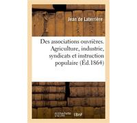 Des associations ouvrières en matière d'agriculture et d'industrie, des syndicats Et de l'instruction populaire - Jean de Laterrière - Hachette Bnf - broché - Livre
