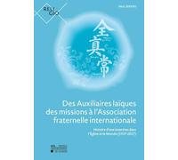 Des Auxiliaires laïques des missions à l'Association fraternelle internationale : Histoire d'une insertion dans l'Église et le Monde (1937-2017)