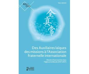 Des Auxiliaires laïques des missions à l'Association fraternelle internationale : Histoire d'une insertion dans l'Église et le Monde (1937-2017)