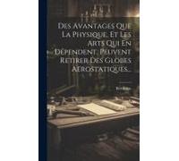 Des Avantages Que La Physique, Et Les Arts Qui En Dépendent, Peuvent Retirer Des Globes Aërostatiques...