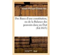 Des Bases d'une constitution, ou de la Balance des pouvoirs dans un État - Joseph-Philippe-Étienne Rey - Hachette Bnf - broché - Livre