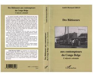 Des Bâtisseurs aux contempteurs du Congo Belge L'odyssée coloniale - André-Bernard Ergo - L'harmattan - broché - Essai
