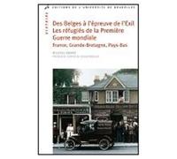 Des Belges À L'épreuve De L'exil - Les Réfugiés De La Première Guerre Mondiale En France, En Angleterre Et Aux Pays-Bas