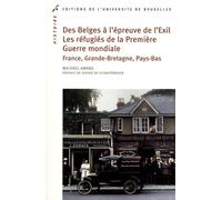 Des Belges à l'épreuve de l'Exil ; Les réfugiés de la Première Guerre mondiale: France, Grande-Bretagne, Pays-Bas
