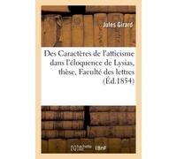 Des Caractères de l'atticisme dans l'éloquence de Lysias, thèse présentée à la Faculté des lettres - Jules Girard - Hachette Bnf - broché - Livre