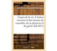 Des Causes de la vie. De l'Action nerveuse et des moyens de connaître, de se préserver et de guérir Jean-Pierre de Lostalot-Bachoué (Auteur)