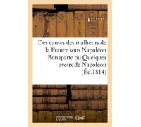 Des Causes Des Malheurs De La France Sous Napoléon Bonaparte Ou Quelques Aveux De Napoléon: Échappés Aux Remords De Sa Conscience Couplets Accompagnés