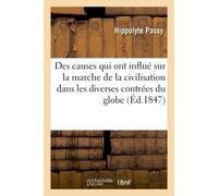 Des causes qui ont influé sur la marche de la civilisation dans les diverses contrées du globe Lu dans les séances des 21 octobre 1843, 30 mars et 6 avril 1844 - Hippolyte Passy - Hachette Bnf - broch