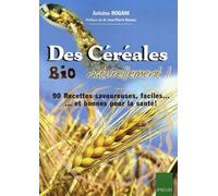 Des Céréales Bio Naturellement ! - 90 Recettes Faciles, Savoureuses - Et Bonnes Pour La Santé !