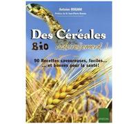 Des Céréales Bio Naturellement ! - 90 Recettes Faciles, Savoureuses - Et Bonnes Pour La Santé !
