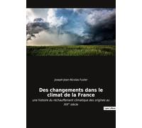 Des Changements Dans Le Climat De La France - Une Histoire Du Réchauffement Climatique Des Origines Au Xixe Siècle