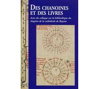 Des Chanoines Et Des Livres - Actes Du Colloque Sur La Bibliothèque Du Chapitre De La Cathédrale De Bayeux, Les 7 Et 8 Novembre 2013 À Bayeux