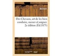 Des Chevaux, art de les bien conduire, mener et soigner. 2e édition Beillard (Auteur)