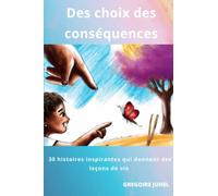 Des choix, des conséquences: 30 histoires inspirantes qui donnent des leçons de vie