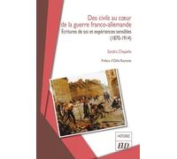 Des Civils Au Coeur De La Guerre Franco-Allemande - Ecritures De Soi Et Expériences Sensibles (1870-1914)