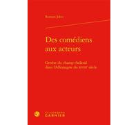 Des comédiens aux acteurs Genèse du champ théâtral dans l'Allemagne du XVIIIe siècle - Romain Jobez - Classiques Garnier - relié - Théâtre