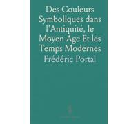 Des Couleurs Symboliques dans l'Antiquité, le Moyen Age Et les Temps Modernes