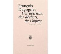 Des détritus, des déchets, de l'abject François Dagognet (Auteur)
