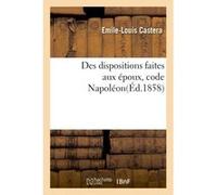 Des dispositions faites aux époux code Napoléon Emile-Louis Castera (Auteur)
