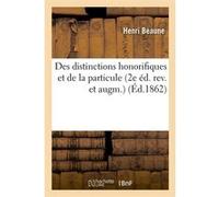 Des distinctions honorifiques et de la particule (2e éd. rev. et augm.) (Éd.1862) Henri Beaune (Auteur)