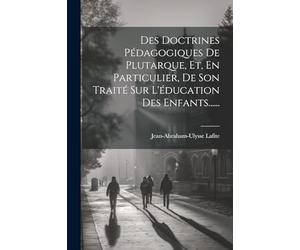 Des Doctrines Pédagogiques De Plutarque, Et, En Particulier, De Son Traité Sur L'éducation Des Enfants......