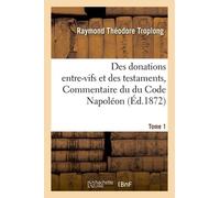 Des Donations Entre-Vifs Et Des Testaments, Commentaire Du Du Code Napoléon. Tome 1