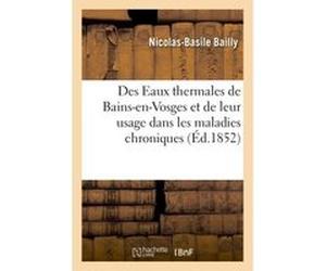Des Eaux thermales de Bains-en-Vosges et de leur usage dans les maladies chroniques Nicolas-Basile Bailly (Auteur)