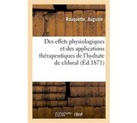 Des effets physiologiques et des applications thérapeutiques de l'hydrate de chloral ( Auguste Rouquette (Auteur)