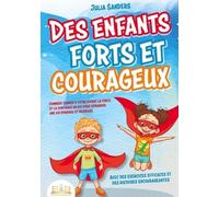 Des Enfants Forts Et Courageux - Comment Donner À Votre Enfant La Force Et La Confiance En Soi Pour Démarrer Une Vie Épanouie Et Heureuse
