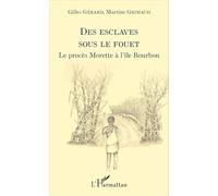 Des esclaves sous le fouet Le procès Morette à l'île Bourbon - Gilles Gérard - L'harmattan - broché - Récit