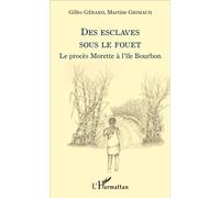 Des esclaves sous le fouet Le procès Morette à l'île Bourbon - Gilles Gérard - L'harmattan - broché - Récit