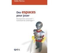 Des espaces pour jouer - Pourquoi les concevoir ? Comment les aménager ? Odile Perino (Auteur)