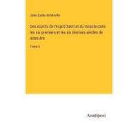Des Esprits De L'esprit Saint Et Du Miracle Dans Les Six Premiers Et Les Six Derniers Siècles De Notre Ère
