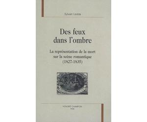 Des feux dans l'ombre - la représentation de la mort sur la scène romantique, 1827-1835 - Sylvain Ledda - Honore Champion - relié - Essai