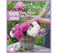 Des fleurs toute l'année: 40 varietes faciles a cultiver au jardin et idees de bouquets pour la maison