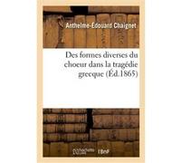 Des formes diverses du choeur dans la tragédie grecque Antelme-Édouard Chaignet (Auteur)