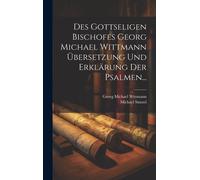 Des Gottseligen Bischofes Georg Michael Wittmann Übersetzung Und Erklärung Der Psalmen...