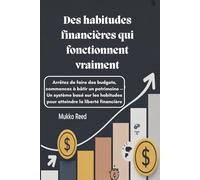 Des habitudes financières qui fonctionnent vraiment : Arrêtez de faire des budgets, commencez à bâtir un patrimoine - Un système basé sur les habitudes pour atteindre la liberté financière