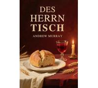 Des Herrn Tisch - Eine Hilfe zur rechten Feier des Heiligen Abendmahls: Der Christliche Klassike von Andrew Murray auf Deustch