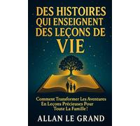 DES HISTOIRES QUI ENSEIGNENT DES LEÇONS DE VIE: Comment transformer les aventures en leçons précieuses pour toute la famille !