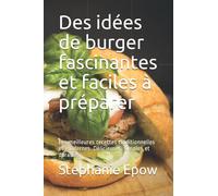 Des idées de burger fascinantes et faciles à préparer: Les meilleures recettes traditionnelles et modernes. Délicieuses, simples et durables