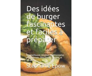Des idées de burger fascinantes et faciles à préparer: Les meilleures recettes traditionnelles et modernes. Délicieuses, simples et durables