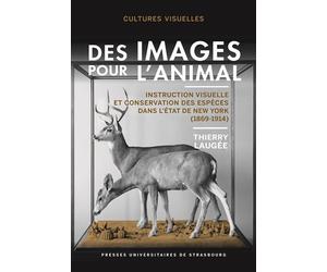 Des images pour l’animal Instruction visuelle et conservation des espèces dans l’État de New York (1869-1914) - Thierry Laugée - Presses Universitaires Strasbourg - broché - Etude