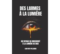 Des larmes à la lumière: Un voyage du brisement à la lumière de Dieu