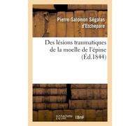 Des lésions traumatiques de la moelle de l'épine considérées sous le rapport de leur influence Sur les fonctions des organes génito-urinaires - Segalas D'etchepare-P-S - Hachette Bnf - broché - Livre