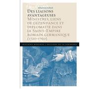 Des liaisons avantageuses Ministres, liens de dépendance et diplomatie dans le Saint-Empire romain germanique (1720-1760) - Sébastien Schick - De La Sorbonne Editions - broché - Essai
