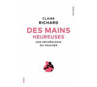 Des mains heureuses Une archéologie du toucher - Claire Richard - Seuil - broché - Essai